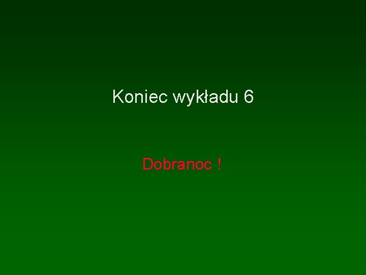 Koniec wykładu 6 Dobranoc ! 