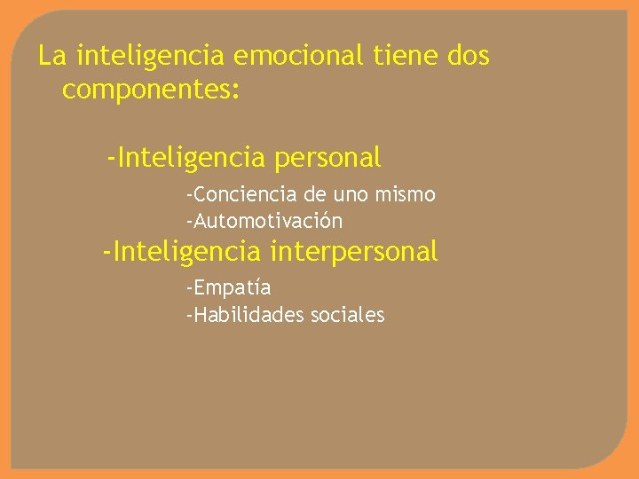 La inteligencia emocional tiene dos componentes: -Inteligencia personal -Conciencia de uno mismo -Automotivación -Inteligencia