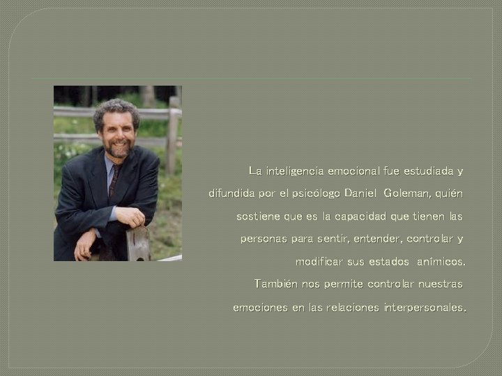 La inteligencia emocional fue estudiada y difundida por el psicólogo Daniel Goleman, quién sostiene