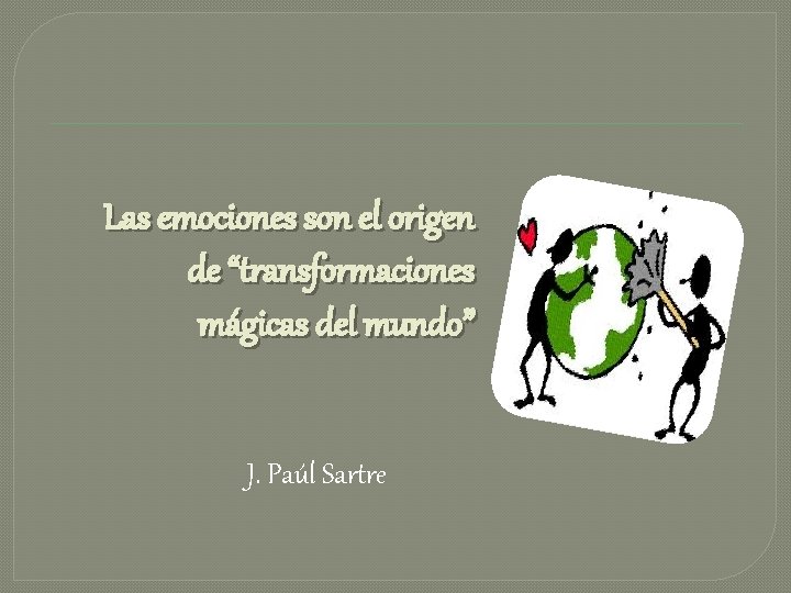 Las emociones son el origen de “transformaciones mágicas del mundo” J. Paúl Sartre 