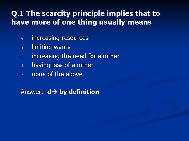 Q. 1 The scarcity principle implies that to have more of one thing usually