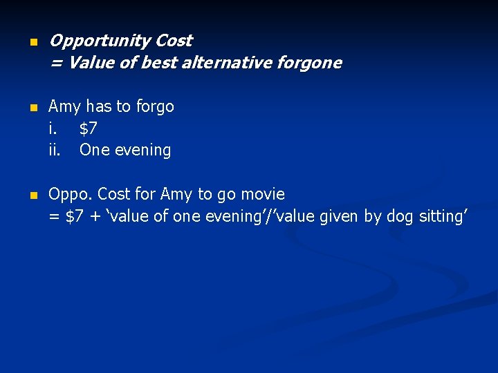 n Opportunity Cost = Value of best alternative forgone n Amy has to forgo
