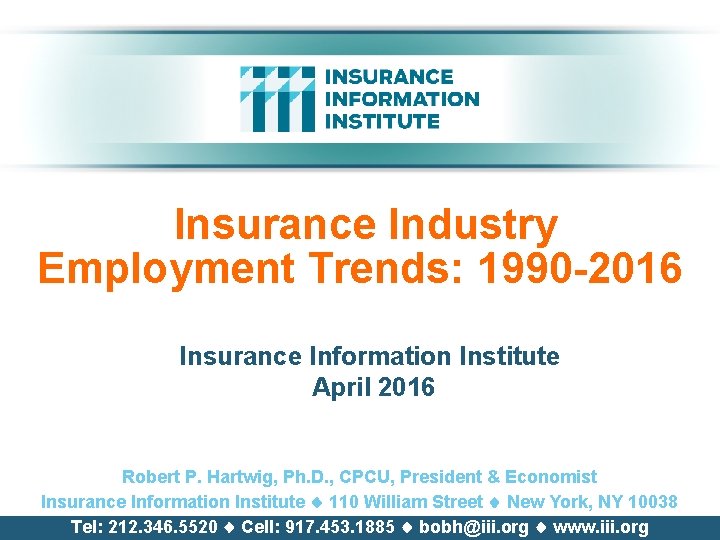 Insurance Industry Employment Trends: 1990 -2016 Insurance Information Institute April 2016 Robert P. Hartwig,
