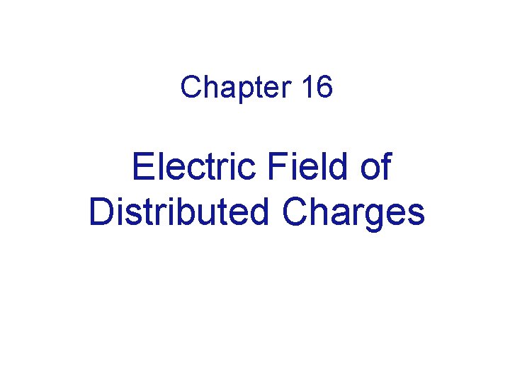 Chapter 16 Electric Field of Distributed Charges 