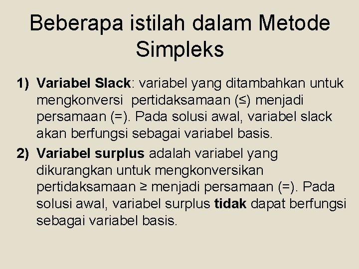Beberapa istilah dalam Metode Simpleks 1) Variabel Slack: variabel yang ditambahkan untuk mengkonversi pertidaksamaan