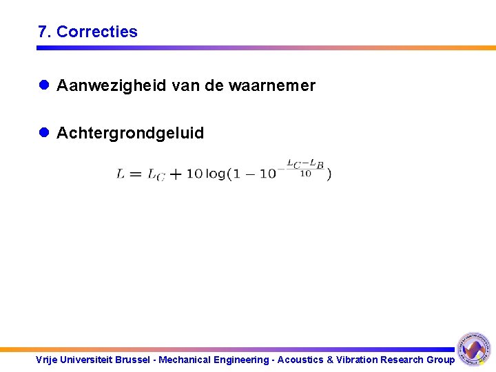 7. Correcties l Aanwezigheid van de waarnemer l Achtergrondgeluid Vrije Universiteit Brussel - Mechanical