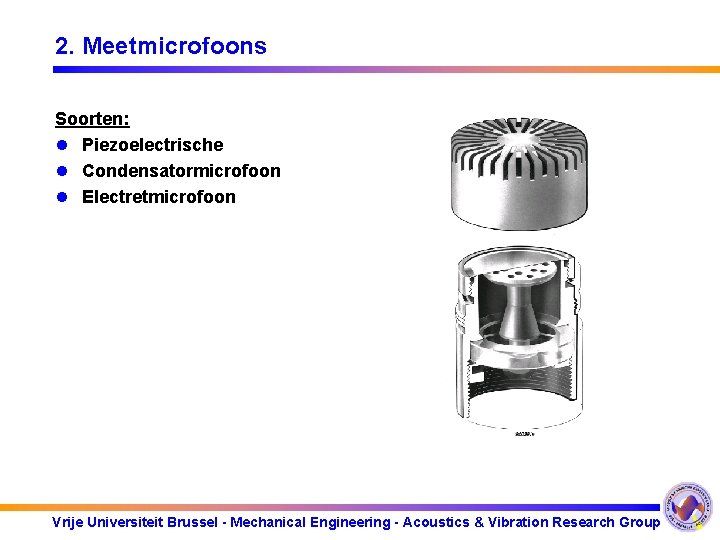 2. Meetmicrofoons Soorten: l Piezoelectrische l Condensatormicrofoon l Electretmicrofoon Vrije Universiteit Brussel - Mechanical