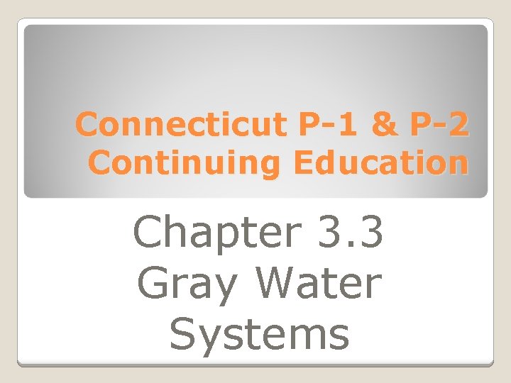 Connecticut P-1 & P-2 Continuing Education Chapter 3. 3 Gray Water Systems 