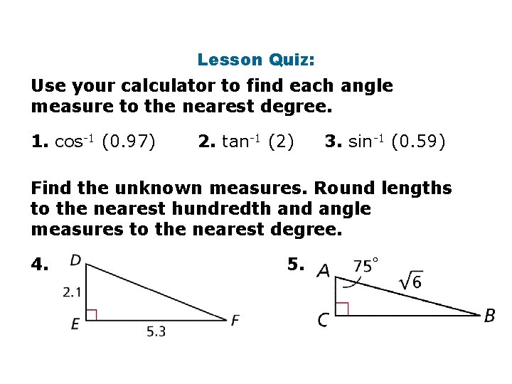 Lesson Quiz: Use your calculator to find each angle measure to the nearest degree.