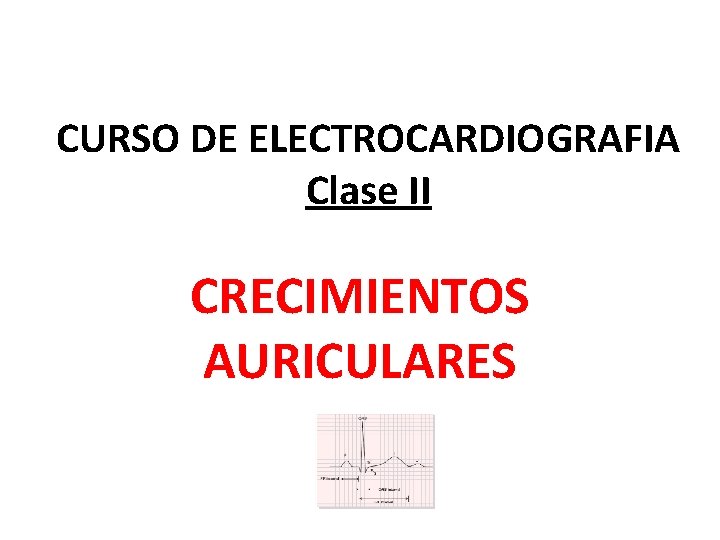 CURSO DE ELECTROCARDIOGRAFIA Clase II CRECIMIENTOS AURICULARES 