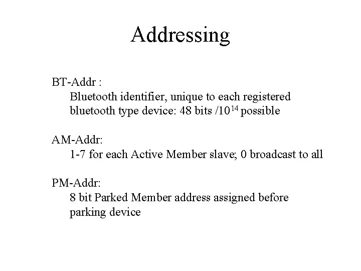 Addressing BT-Addr : Bluetooth identifier, unique to each registered bluetooth type device: 48 bits Addressing BT-Addr : Bluetooth identifier, unique to each registered bluetooth type device: 48 bits