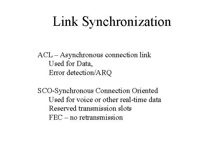 Link Synchronization ACL – Asynchronous connection link Used for Data, Error detection/ARQ SCO-Synchronous Connection Link Synchronization ACL – Asynchronous connection link Used for Data, Error detection/ARQ SCO-Synchronous Connection