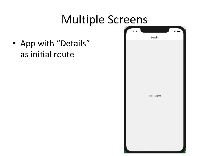 Multiple Screens • App with “Details” as initial route 