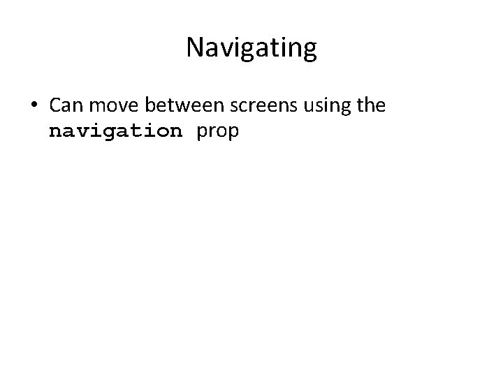 Navigating • Can move between screens using the navigation prop 