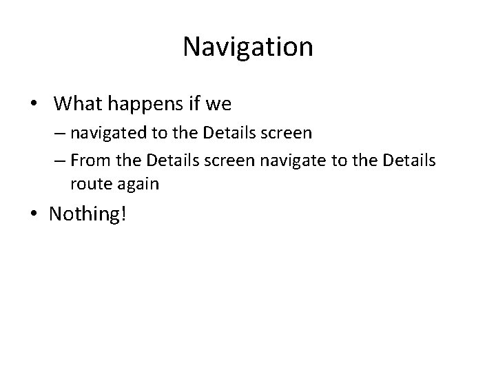 Navigation • What happens if we – navigated to the Details screen – From