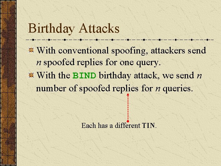 Birthday Attacks With conventional spoofing, attackers send n spoofed replies for one query. With