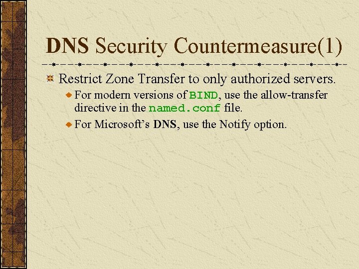 DNS Security Countermeasure(1) Restrict Zone Transfer to only authorized servers. For modern versions of