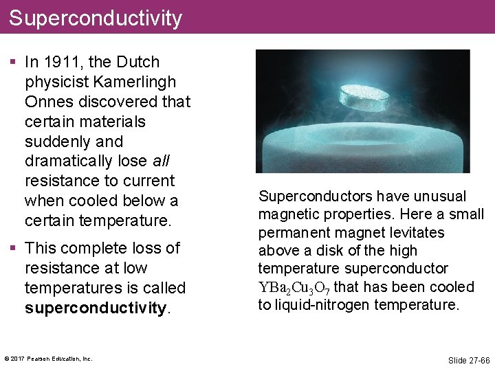 Superconductivity § In 1911, the Dutch physicist Kamerlingh Onnes discovered that certain materials suddenly