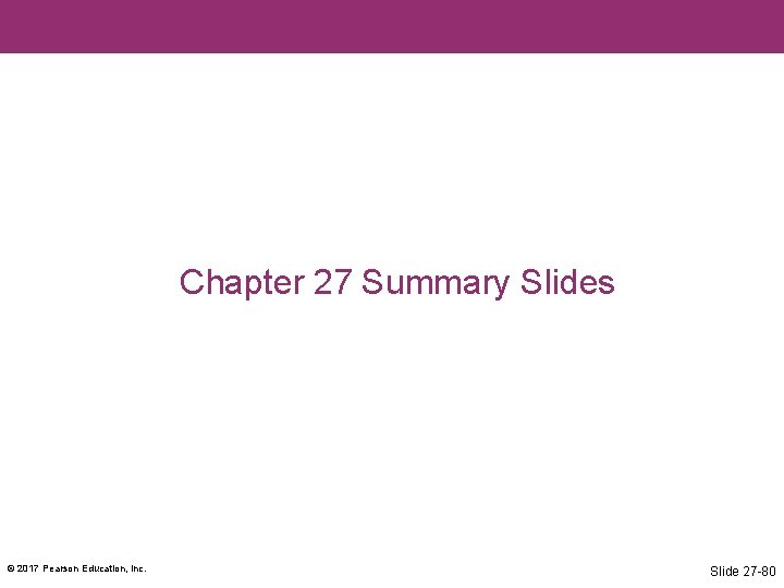 Chapter 27 Summary Slides © 2017 Pearson Education, Inc. Slide 27 -80 