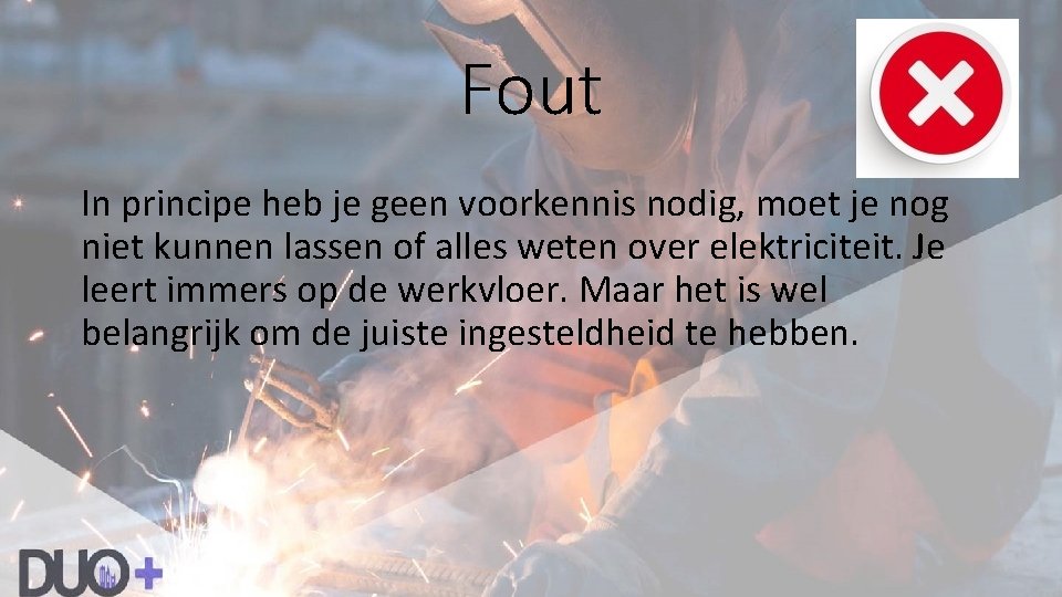 Fout In principe heb je geen voorkennis nodig, moet je nog niet kunnen lassen