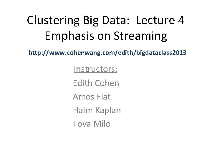 Clustering Big Data: Lecture 4 Emphasis on Streaming http: //www. cohenwang. com/edith/bigdataclass 2013 Instructors: