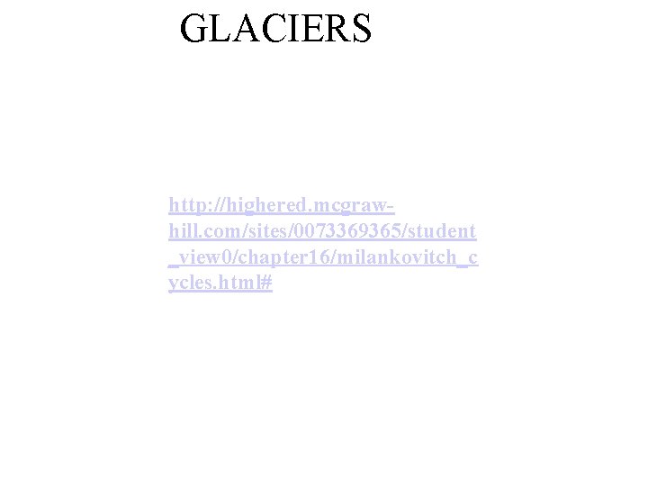 GLACIERS http: //highered. mcgrawhill. com/sites/0073369365/student _view 0/chapter 16/milankovitch_c ycles. html# 