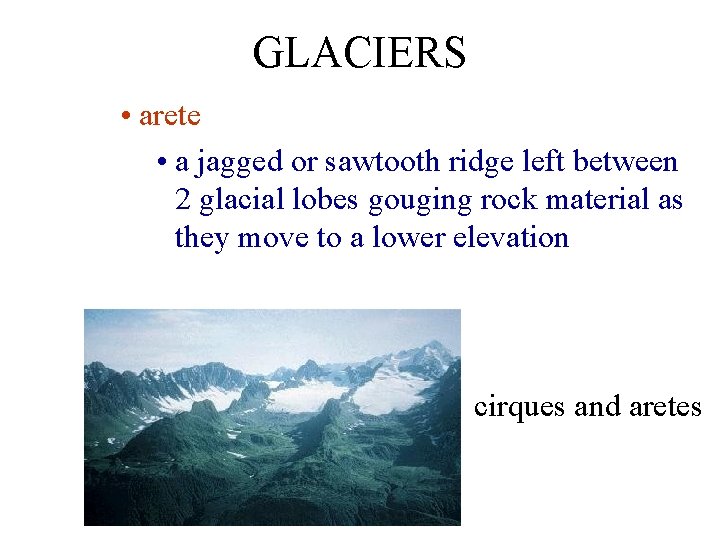 GLACIERS • arete • a jagged or sawtooth ridge left between 2 glacial lobes