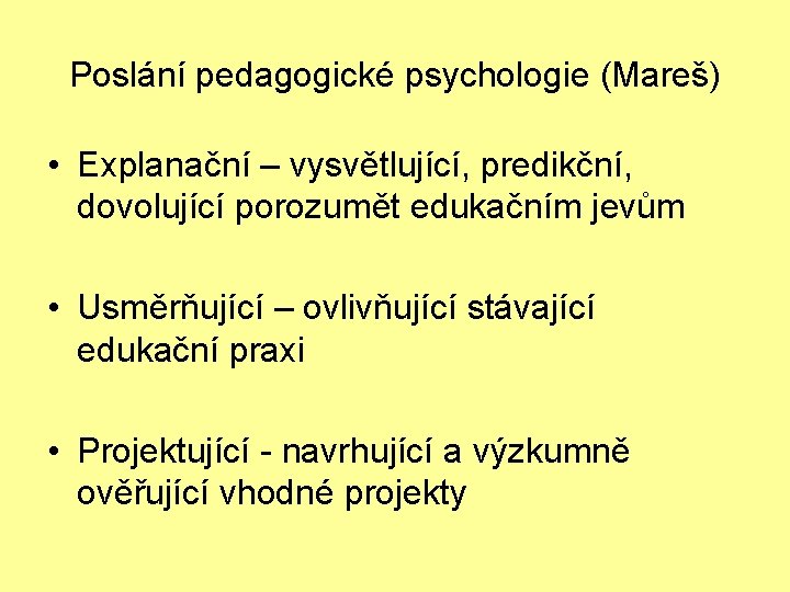 Poslání pedagogické psychologie (Mareš) • Explanační – vysvětlující, predikční, dovolující porozumět edukačním jevům •