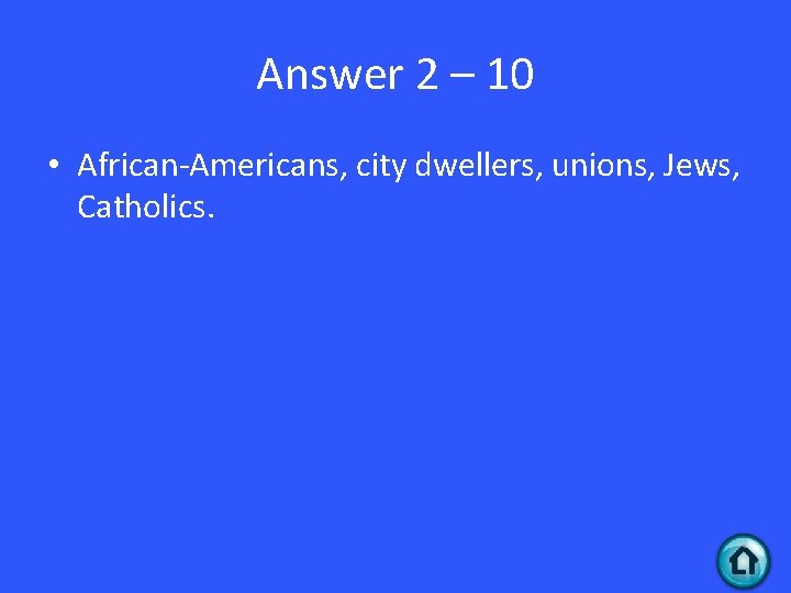 Answer 2 – 10 • African-Americans, city dwellers, unions, Jews, Catholics. 