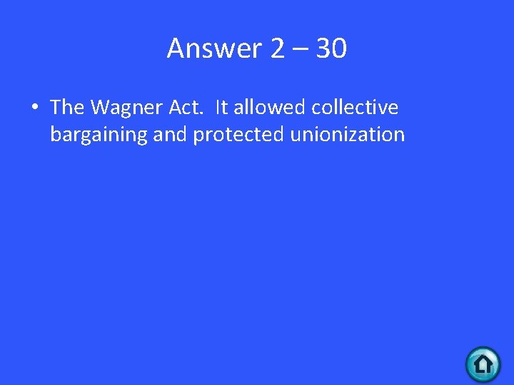 Answer 2 – 30 • The Wagner Act. It allowed collective bargaining and protected