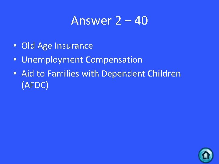 Answer 2 – 40 • Old Age Insurance • Unemployment Compensation • Aid to
