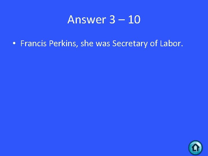 Answer 3 – 10 • Francis Perkins, she was Secretary of Labor. 