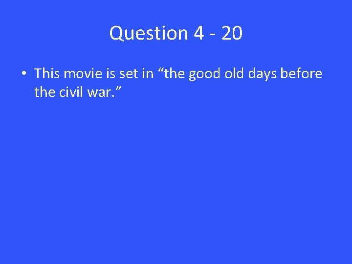 Question 4 - 20 • This movie is set in “the good old days