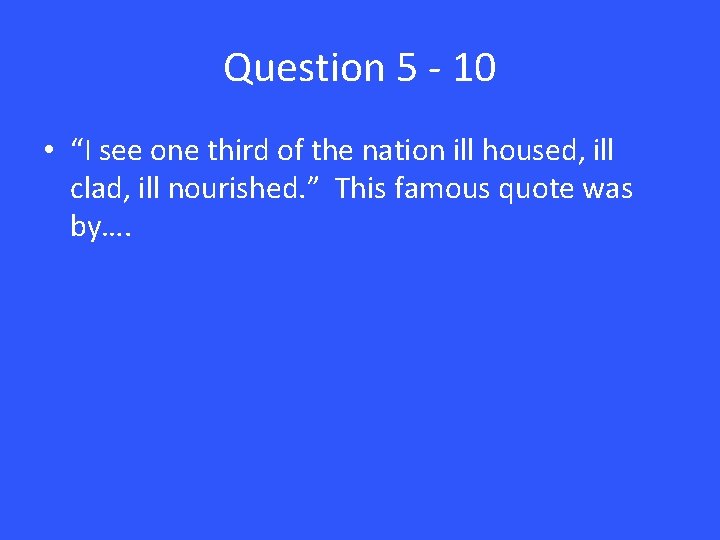 Question 5 - 10 • “I see one third of the nation ill housed,