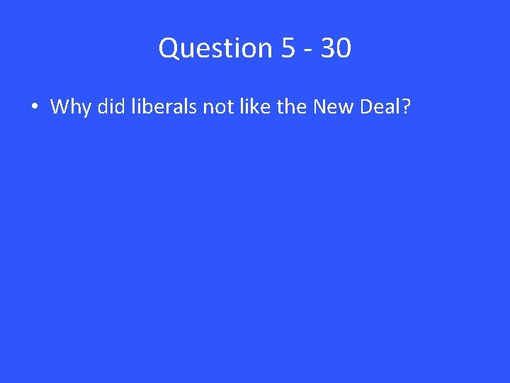 Question 5 - 30 • Why did liberals not like the New Deal? 