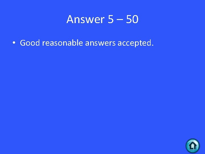 Answer 5 – 50 • Good reasonable answers accepted. 