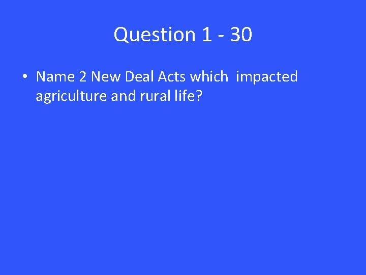 Question 1 - 30 • Name 2 New Deal Acts which impacted agriculture and