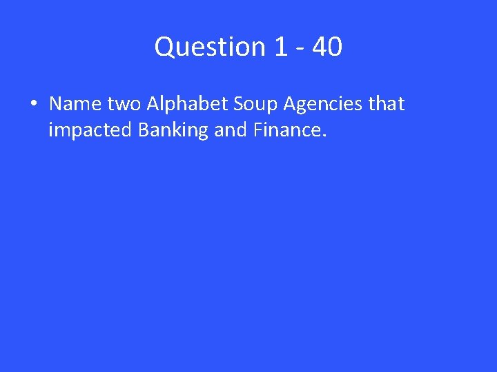 Question 1 - 40 • Name two Alphabet Soup Agencies that impacted Banking and