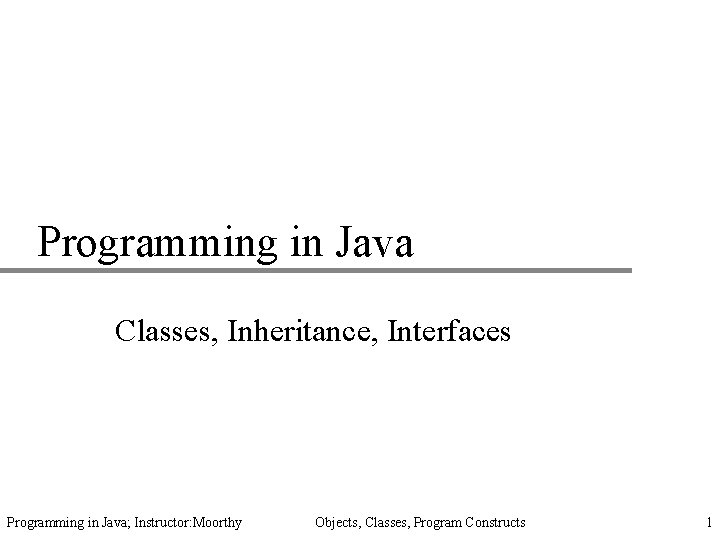 Programming in Java Classes, Inheritance, Interfaces Programming in Java; Instructor: Moorthy Objects, Classes, Program