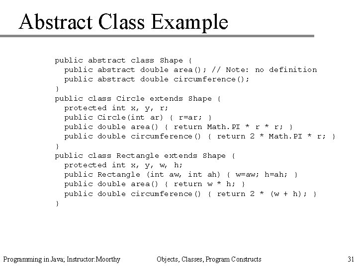 Abstract Class Example public abstract class Shape { public abstract double area(); // Note: