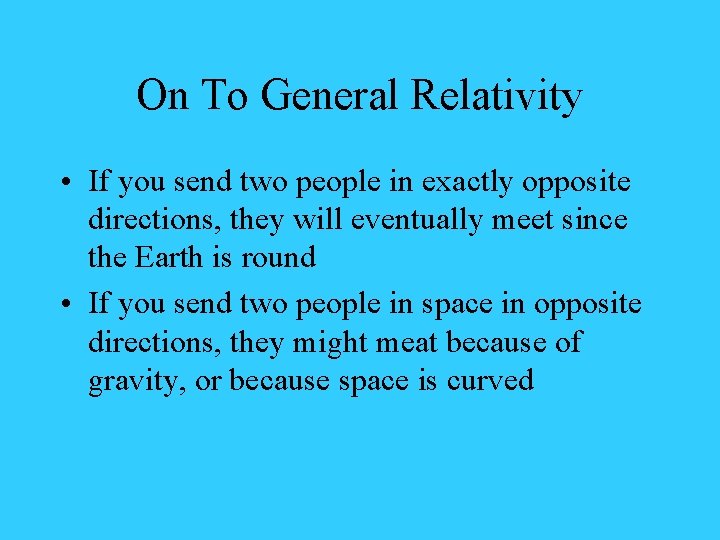 On To General Relativity • If you send two people in exactly opposite directions,
