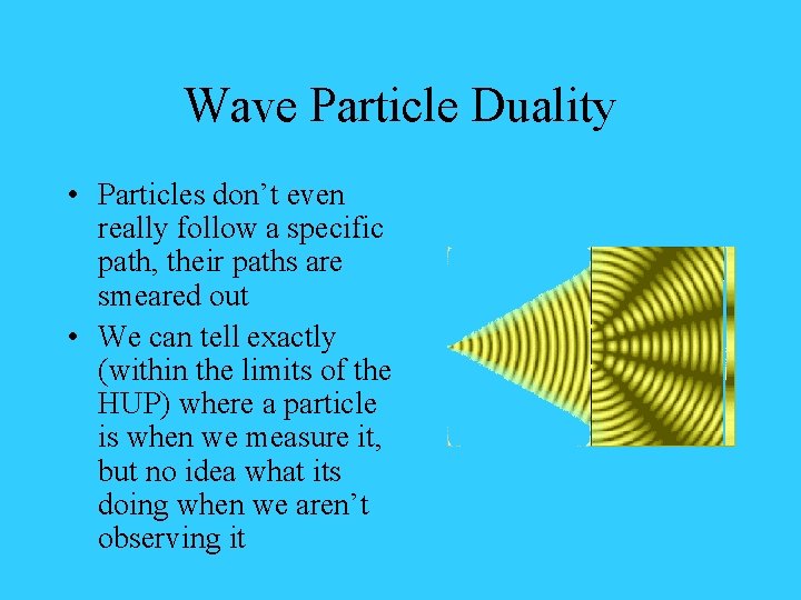 Wave Particle Duality • Particles don’t even really follow a specific path, their paths