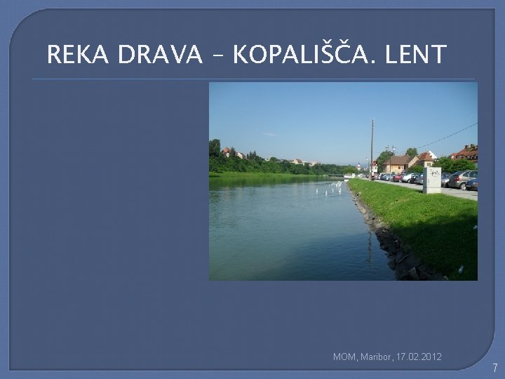 REKA DRAVA – KOPALIŠČA. LENT MOM, Maribor, 17. 02. 2012 7 