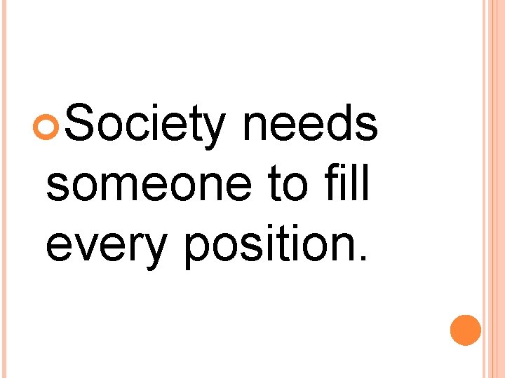  Society needs someone to fill every position. 