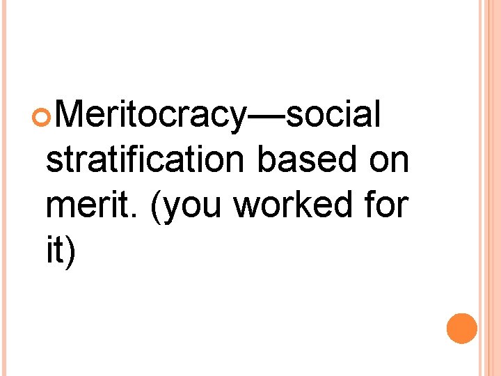  Meritocracy—social stratification based on merit. (you worked for it) 
