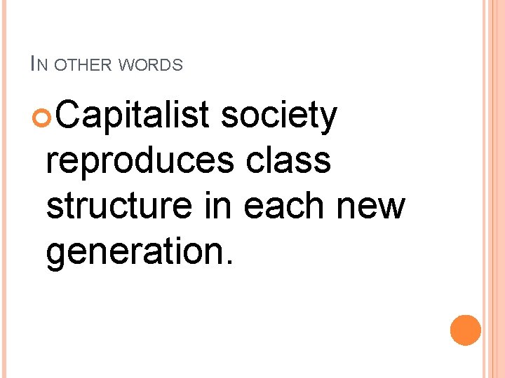 IN OTHER WORDS Capitalist society reproduces class structure in each new generation. 