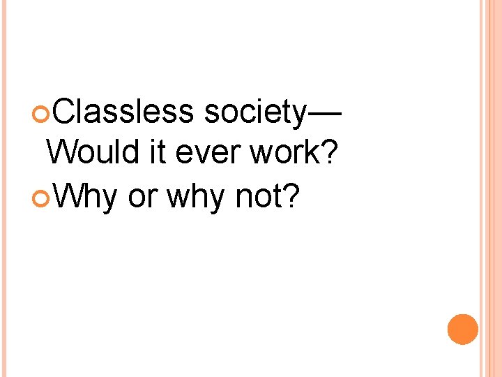  Classless society— Would it ever work? Why or why not? 