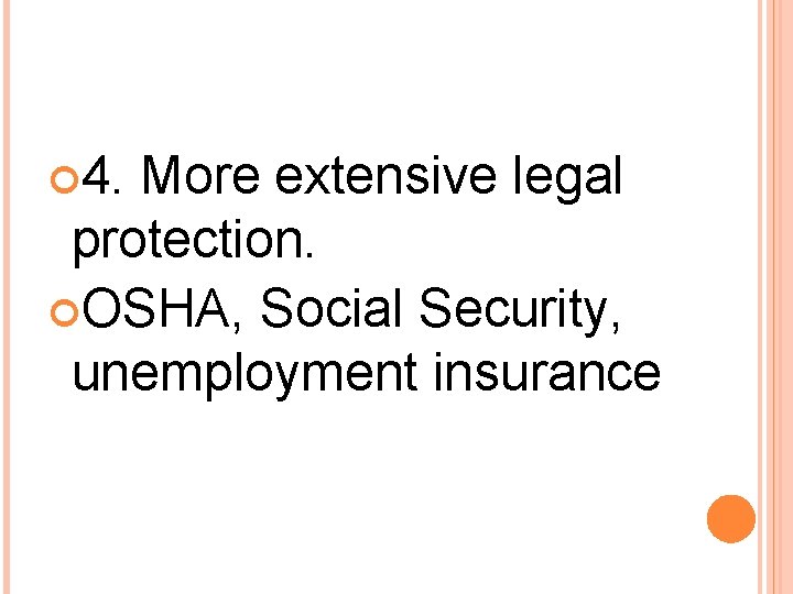  4. More extensive legal protection. OSHA, Social Security, unemployment insurance 