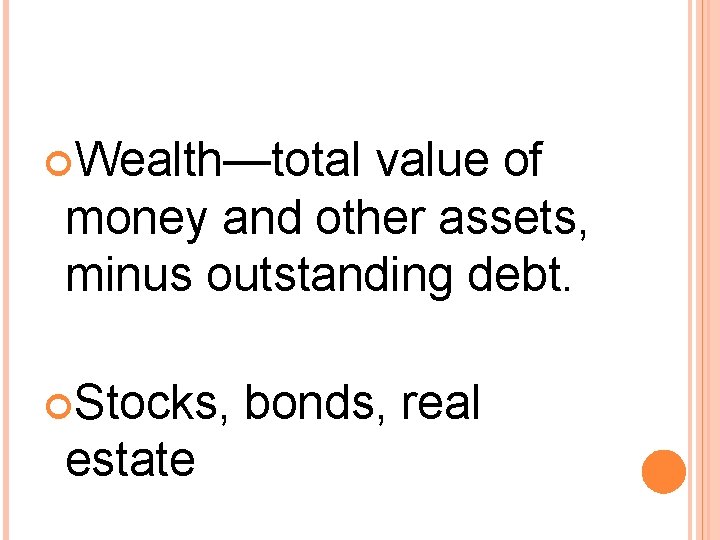  Wealth—total value of money and other assets, minus outstanding debt. Stocks, estate bonds,