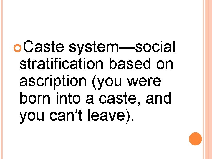  Caste system—social stratification based on ascription (you were born into a caste, and